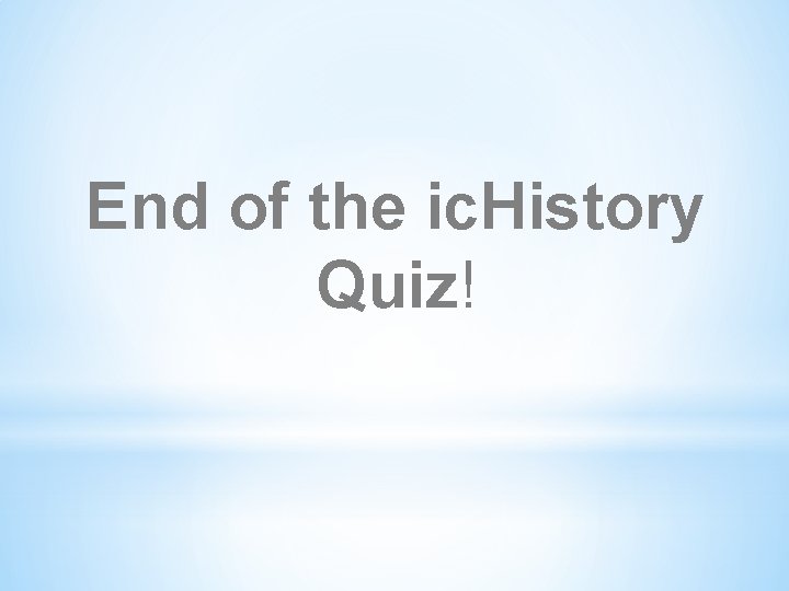 End of the ic. History Quiz! 