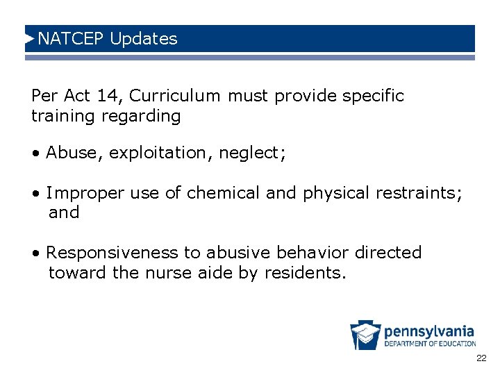 NATCEP Updates Per Act 14, Curriculum must provide specific training regarding • Abuse, exploitation,