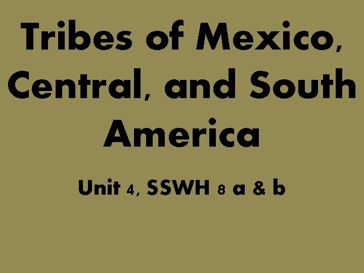 Tribes of Mexico, Central, and South America Unit 4, SSWH 8 a & b