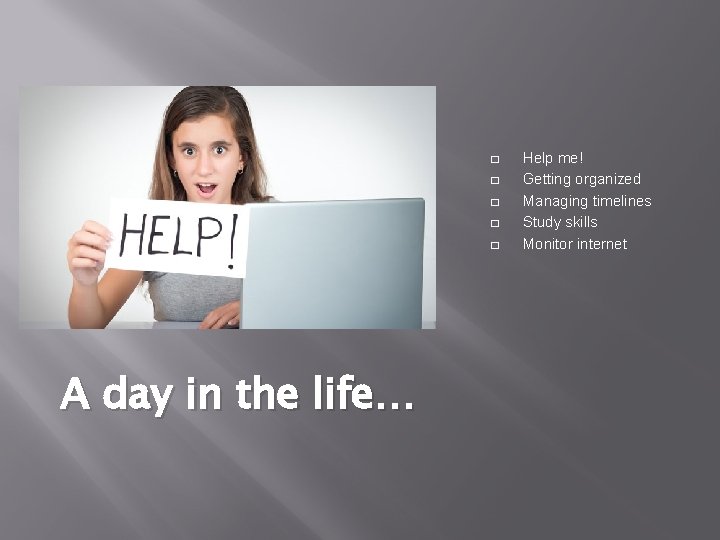 � � � A day in the life… Help me! Getting organized Managing timelines