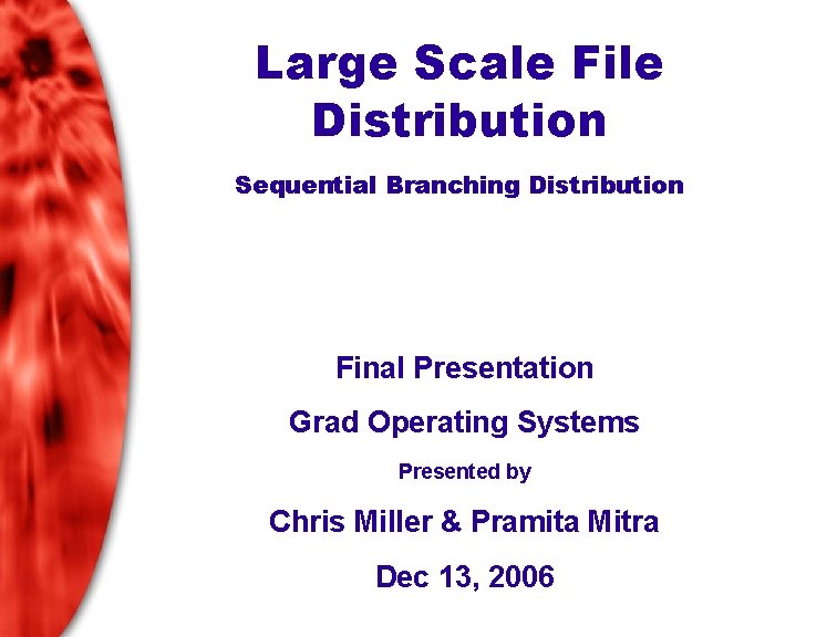 Large Scale File Distribution Sequential Branching Distribution Final Presentation Grad Operating Systems Presented by