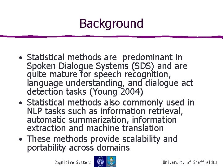 Background • Statistical methods are predominant in Spoken Dialogue Systems (SDS) and are quite