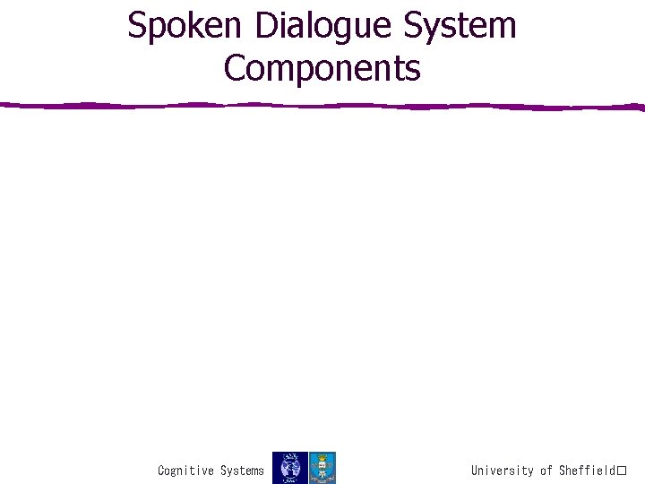 Spoken Dialogue System Components Cognitive Systems University of Sheffield� 