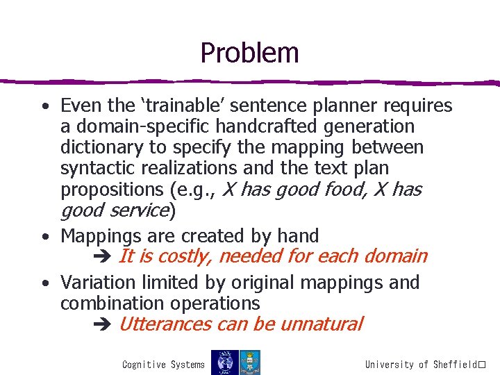 Problem • Even the ‘trainable’ sentence planner requires a domain-specific handcrafted generation dictionary to