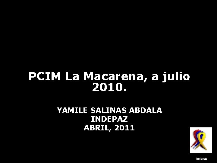 PCIM La Macarena, a julio 2010. YAMILE SALINAS ABDALA INDEPAZ ABRIL, 2011 Indepaz 