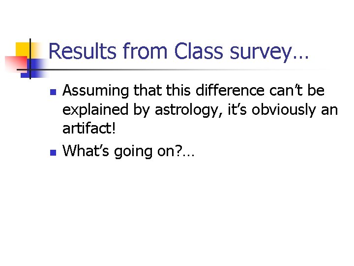 Results from Class survey… n n Assuming that this difference can’t be explained by