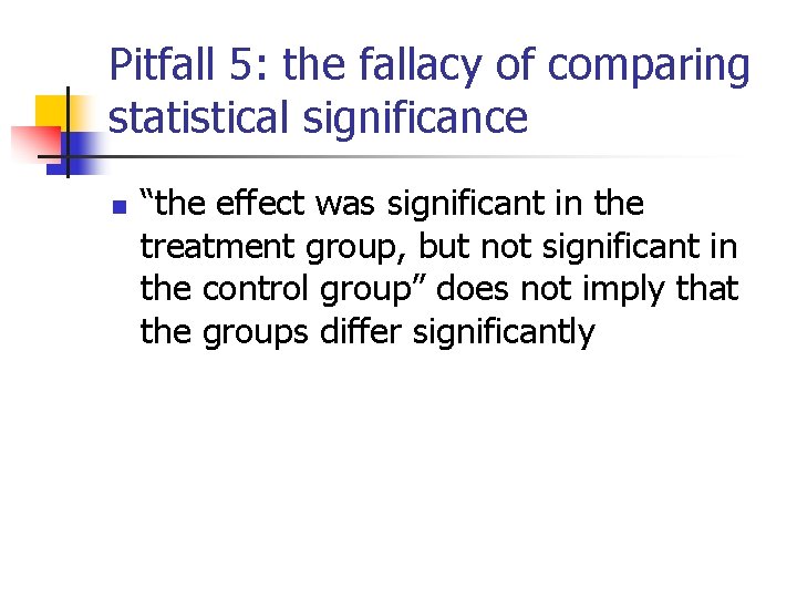 Pitfall 5: the fallacy of comparing statistical significance n “the effect was significant in