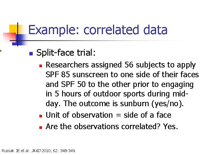 Example: correlated data n Split-face trial: n n n Researchers assigned 56 subjects to