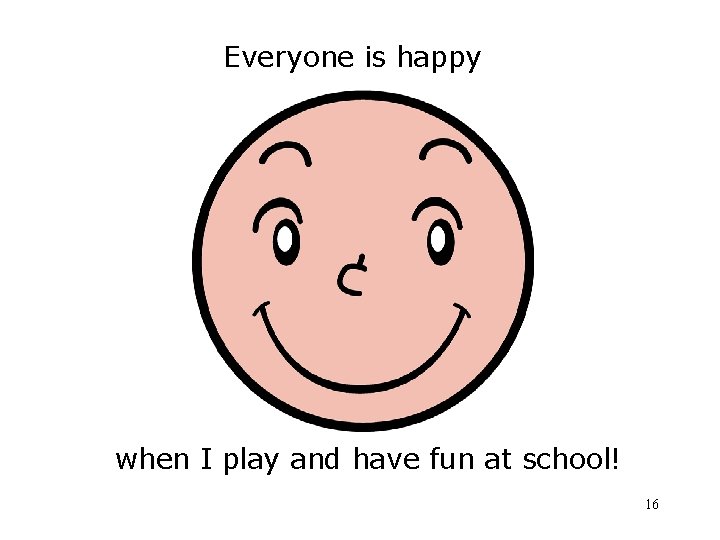 Everyone is happy when I play and have fun at school! 16 