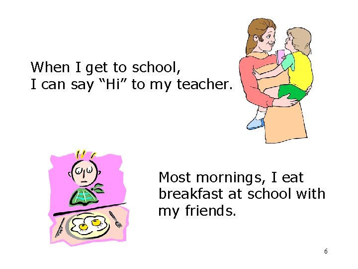 When I get to school, I can say “Hi” to my teacher. Most mornings,