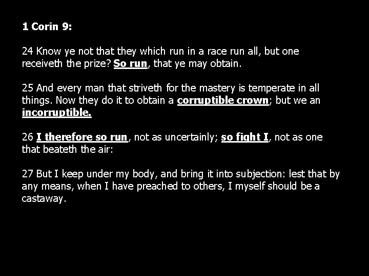 1 Corin 9: 24 Know ye not that they which run in a race