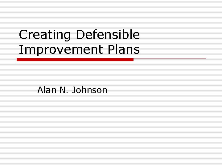 Creating Defensible Improvement Plans Alan N. Johnson 