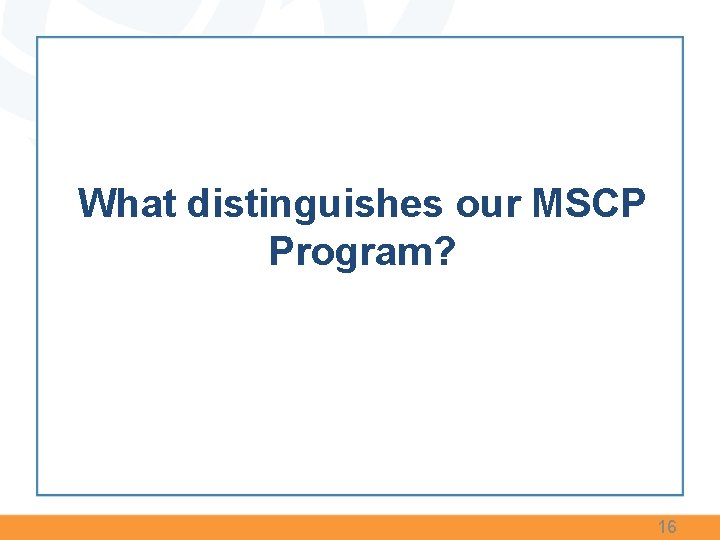 What distinguishes our MSCP Program? 16 What distinguishes our MSCP Program? 16