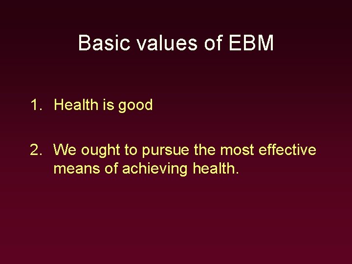 Basic values of EBM 1. Health is good 2. We ought to pursue the