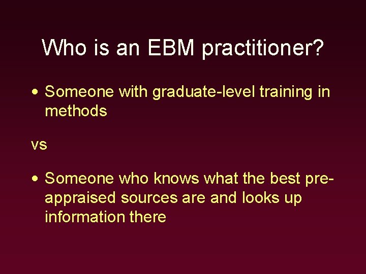 Who is an EBM practitioner? • Someone with graduate-level training in methods vs •