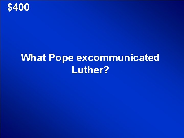 © Mark E. Damon - All Rights Reserved $400 What Pope excommunicated Luther? 