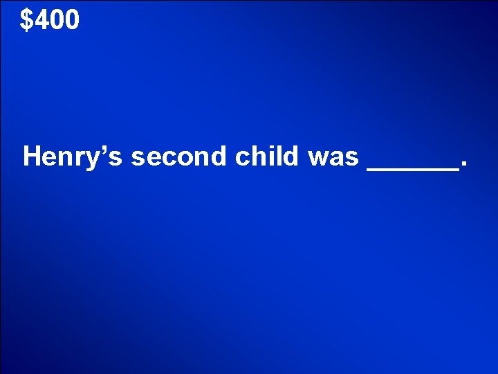 © Mark E. Damon - All Rights Reserved $400 Henry’s second child was ______.