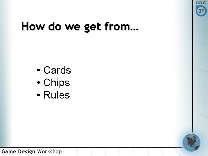How do we get from… • Cards • Chips • Rules 