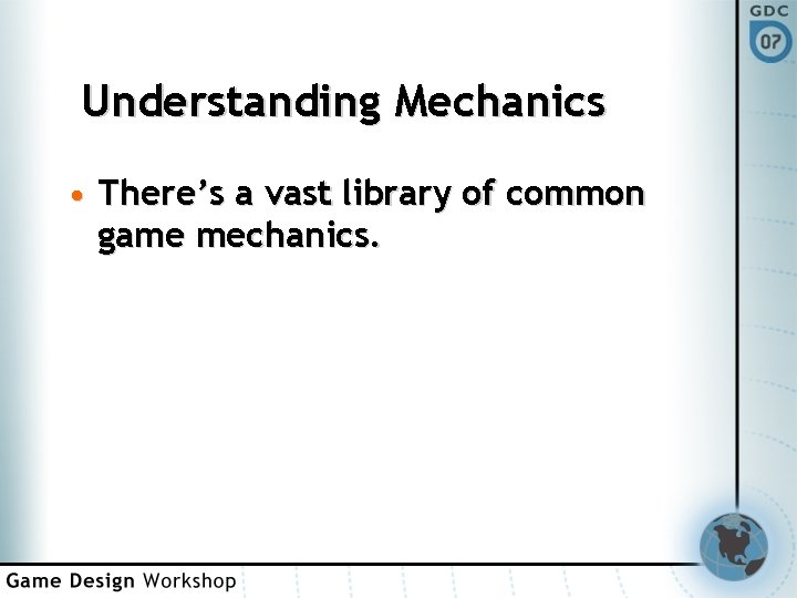 Understanding Mechanics • There’s a vast library of common game mechanics. 