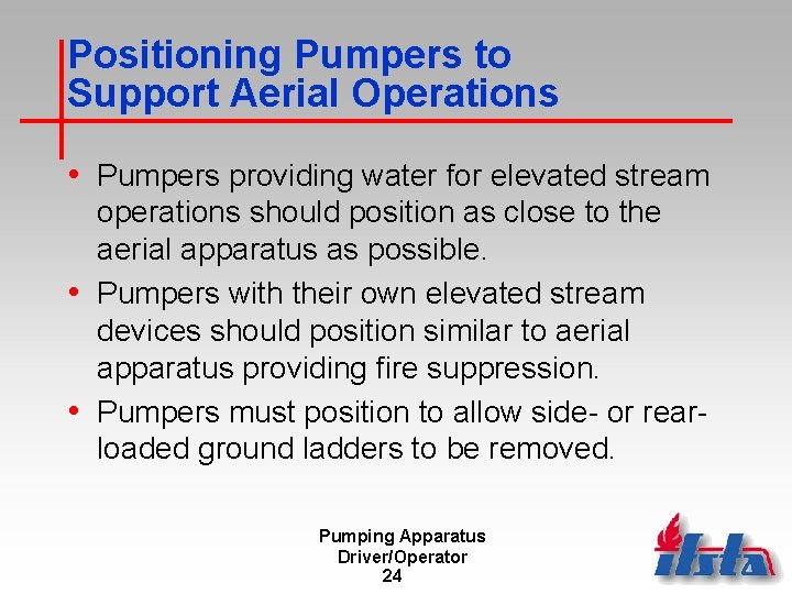 Positioning Pumpers to Support Aerial Operations • Pumpers providing water for elevated stream operations