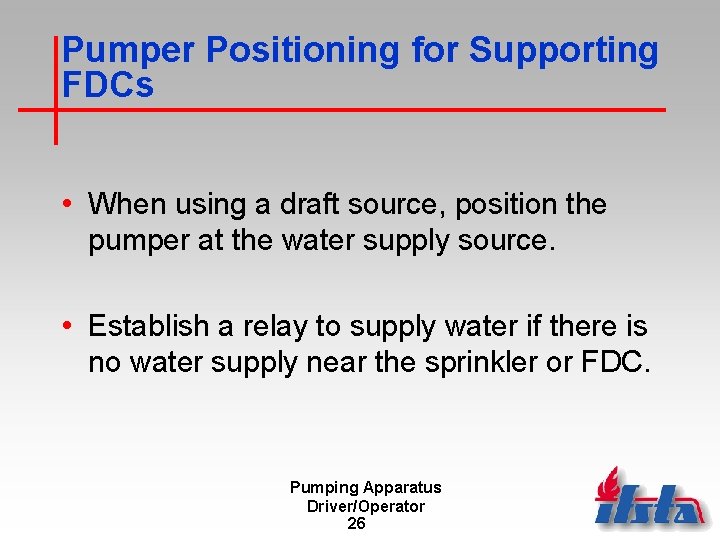 Pumper Positioning for Supporting FDCs • When using a draft source, position the pumper