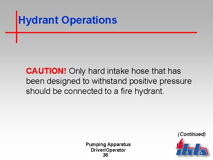 Hydrant Operations CAUTION! Only hard intake hose that has been designed to withstand positive