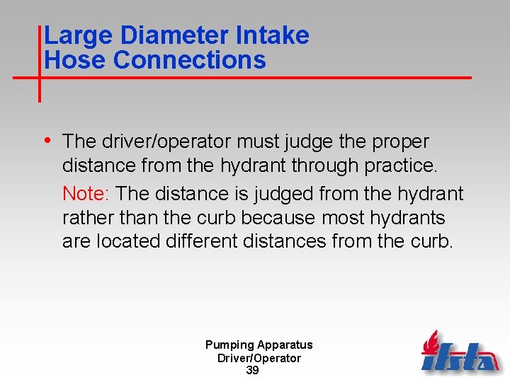 Large Diameter Intake Hose Connections • The driver/operator must judge the proper distance from