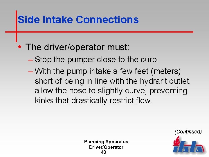 Side Intake Connections • The driver/operator must: – Stop the pumper close to the