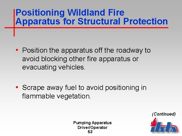 Positioning Wildland Fire Apparatus for Structural Protection • Position the apparatus off the roadway