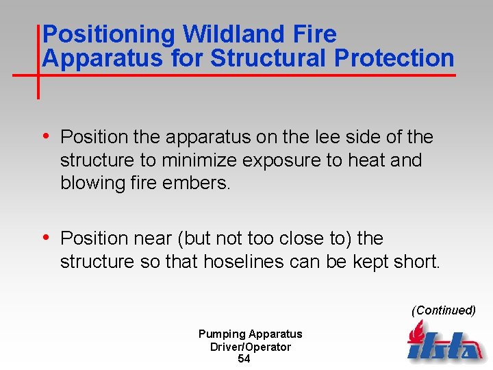 Positioning Wildland Fire Apparatus for Structural Protection • Position the apparatus on the lee