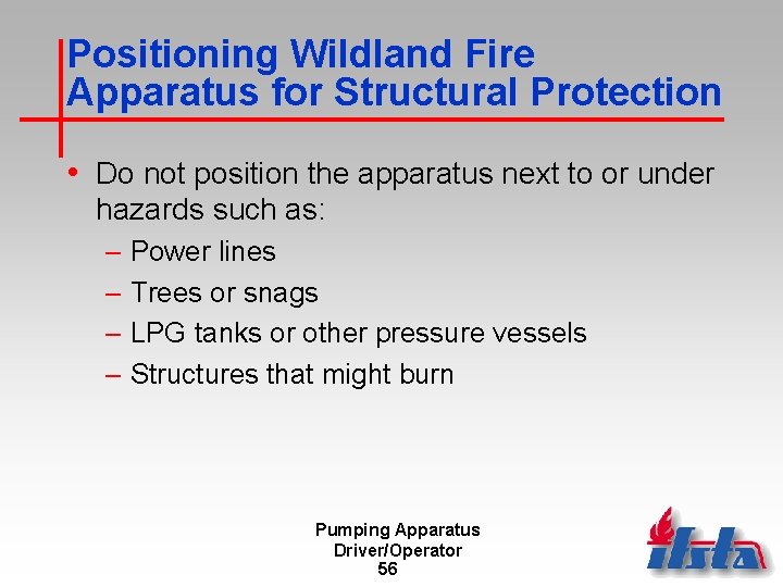 Positioning Wildland Fire Apparatus for Structural Protection • Do not position the apparatus next