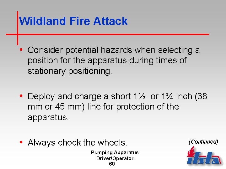 Wildland Fire Attack • Consider potential hazards when selecting a position for the apparatus