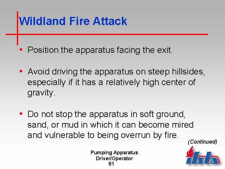 Wildland Fire Attack • Position the apparatus facing the exit. • Avoid driving the