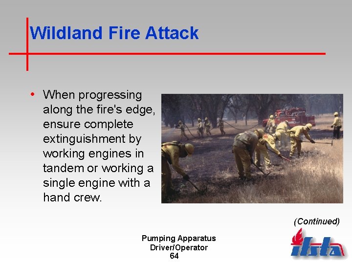 Wildland Fire Attack • When progressing along the fire's edge, ensure complete extinguishment by