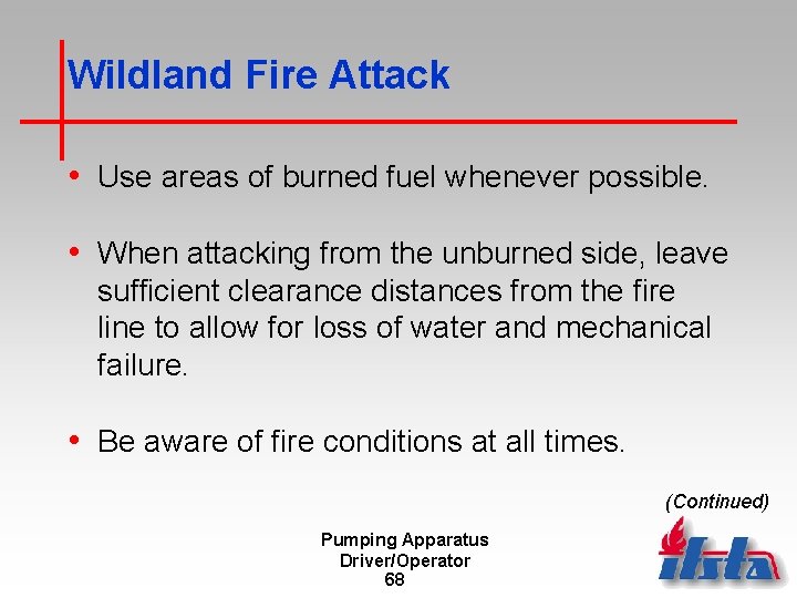 Wildland Fire Attack • Use areas of burned fuel whenever possible. • When attacking