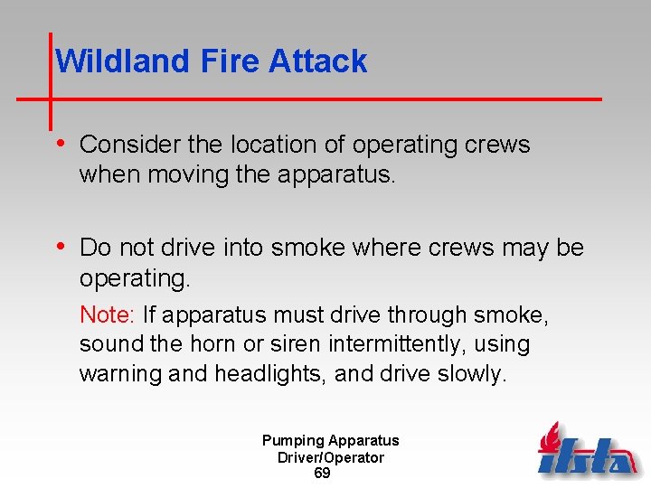Wildland Fire Attack • Consider the location of operating crews when moving the apparatus.
