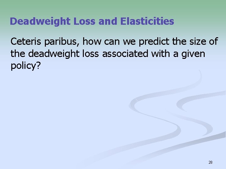 Deadweight Loss and Elasticities Ceteris paribus, how can we predict the size of the