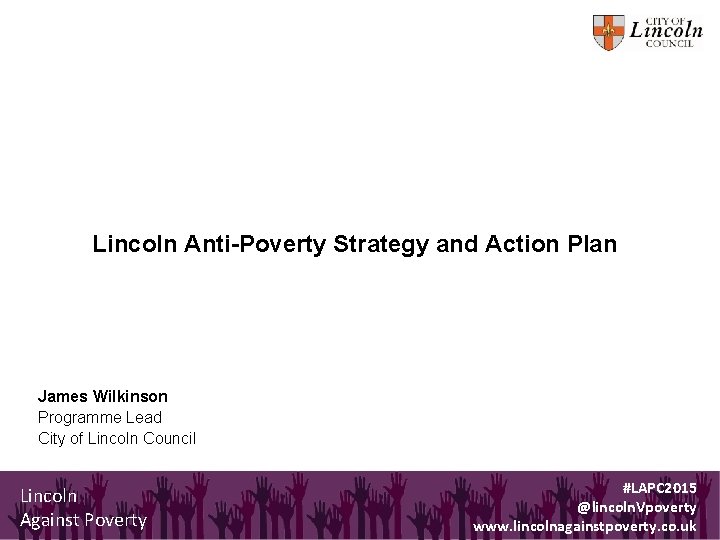 Lincoln Anti-Poverty Strategy and Action Plan James Wilkinson Programme Lead City of Lincoln Council