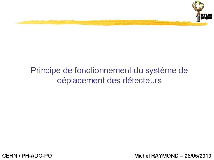Principe de fonctionnement du système de déplacement des détecteurs CERN / PH-ADO-PO Michel RAYMOND