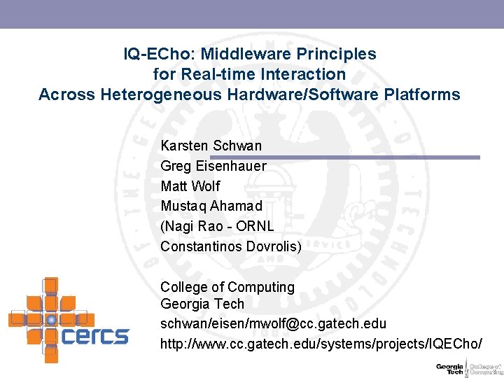 IQ-ECho: Middleware Principles for Real-time Interaction Across Heterogeneous Hardware/Software Platforms Karsten Schwan Greg Eisenhauer IQ-ECho: Middleware Principles for Real-time Interaction Across Heterogeneous Hardware/Software Platforms Karsten Schwan Greg Eisenhauer