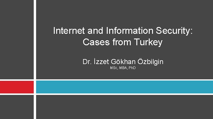 Internet and Information Security: Cases from Turkey Dr. İzzet Gökhan Özbilgin MSc, MBA, Ph.