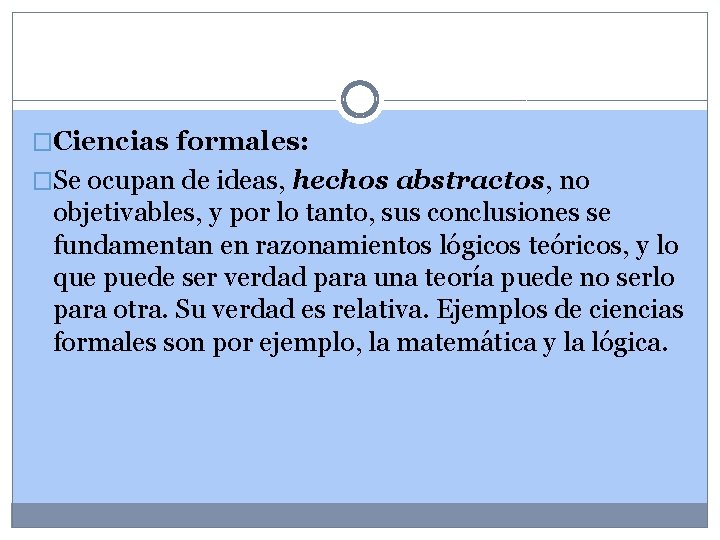 �Ciencias formales: �Se ocupan de ideas, hechos abstractos, no objetivables, y por lo tanto,