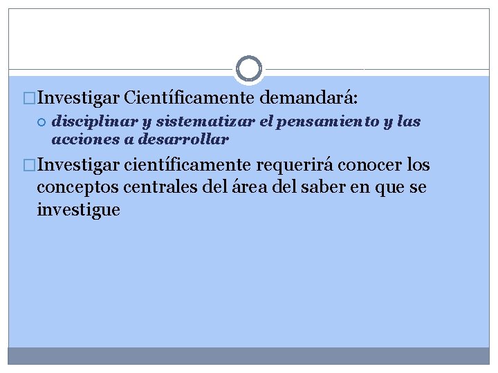 �Investigar Científicamente demandará: disciplinar y sistematizar el pensamiento y las acciones a desarrollar �Investigar