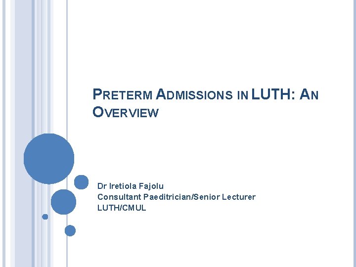 PRETERM ADMISSIONS IN LUTH: AN OVERVIEW Dr Iretiola Fajolu Consultant Paeditrician/Senior Lecturer LUTH/CMUL 