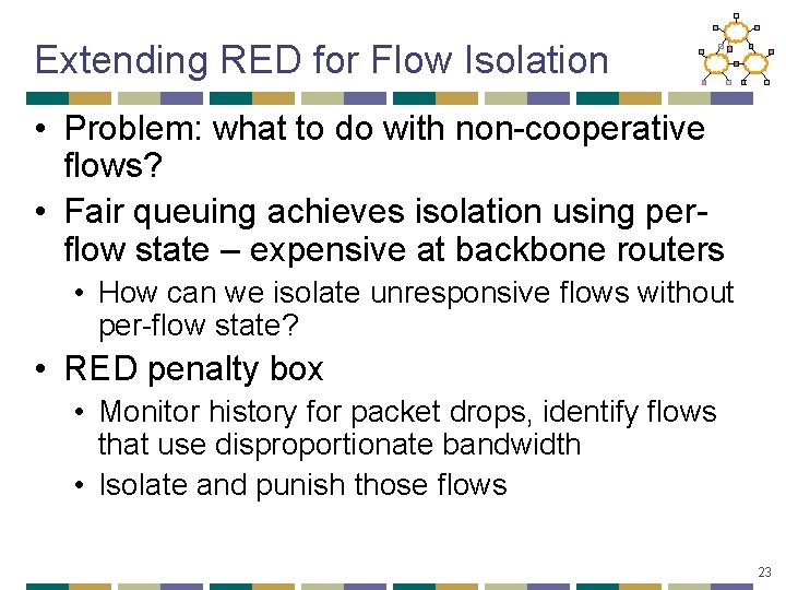 Extending RED for Flow Isolation • Problem: what to do with non-cooperative flows? •