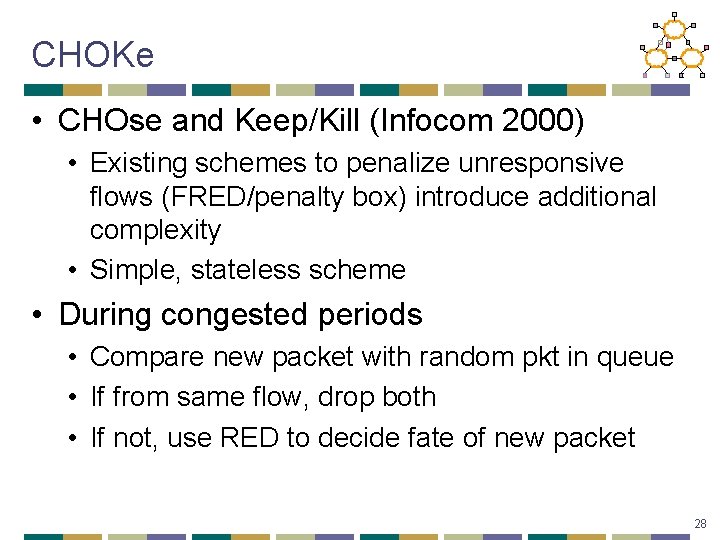 CHOKe • CHOse and Keep/Kill (Infocom 2000) • Existing schemes to penalize unresponsive flows