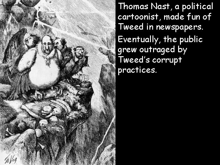 Thomas Nast, a political cartoonist, made fun of Tweed in newspapers. Eventually, the public