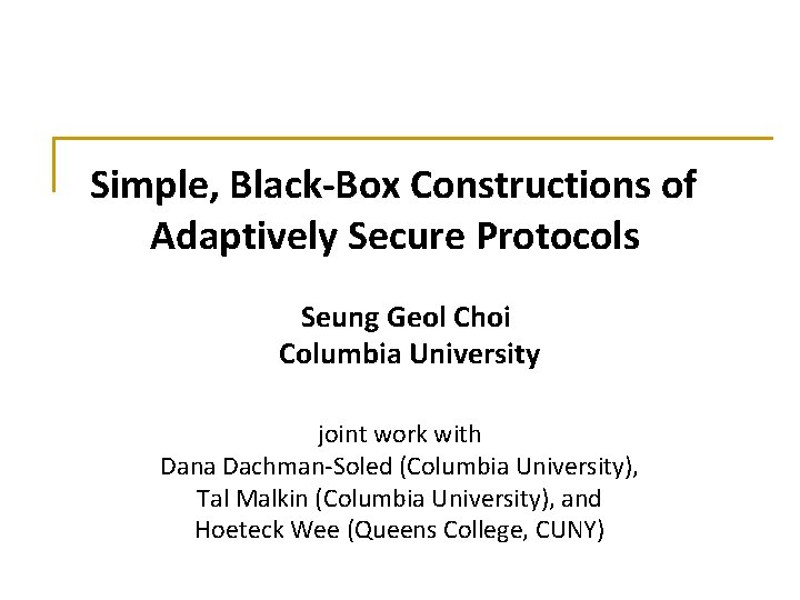 Simple, Black-Box Constructions of Adaptively Secure Protocols Seung Geol Choi Columbia University joint work