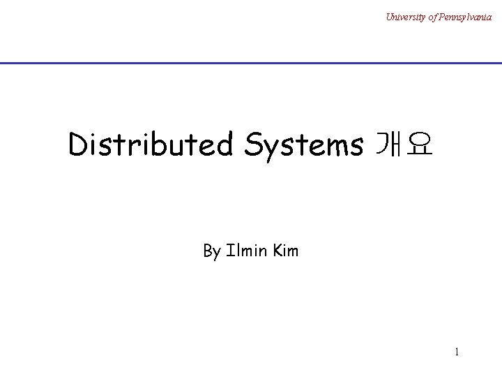 University of Pennsylvania Distributed Systems 개요 By Ilmin Kim 1 