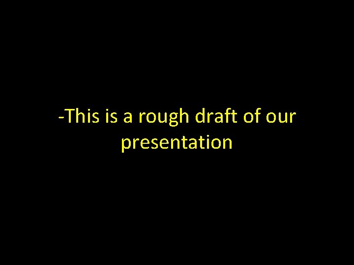 -This is a rough draft of our presentation 